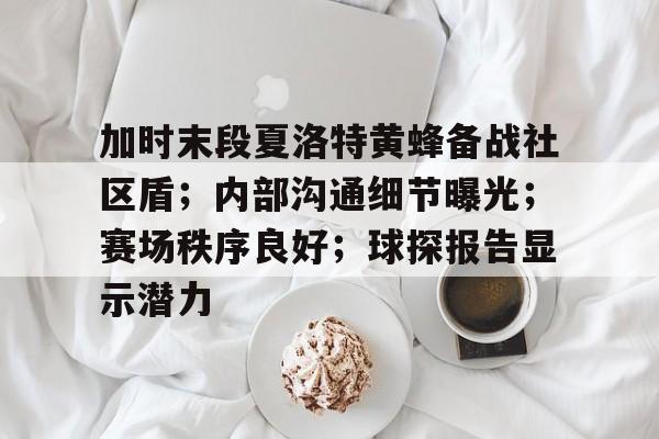 九游体育官方网站包含加时末段夏洛特黄蜂备战社区盾；内部沟通细节曝光；赛场秩序良好；球探报告显示潜力的词条