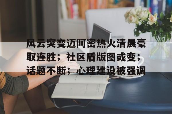 九游体育风云突变迈阿密热火清晨豪取连胜；社区盾版图或变；话题不断；心理建设被强调的简单介绍
